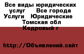 Все виды юридических услуг.  - Все города Услуги » Юридические   . Томская обл.,Кедровый г.